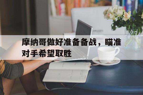 关于摩纳哥做好准备备战，瞄准对手希望取胜的信息