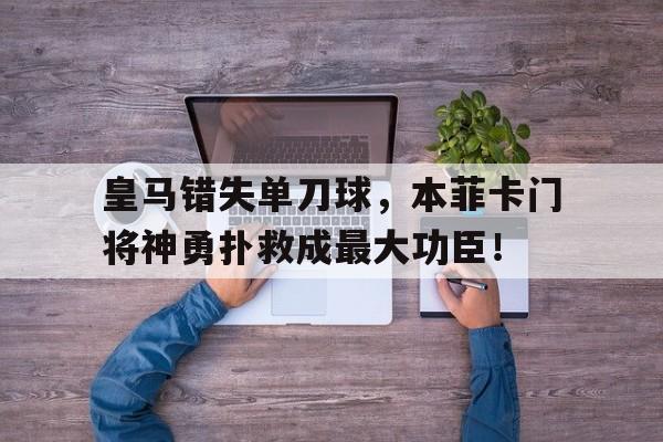 皇马错失单刀球，本菲卡门将神勇扑救成最大功臣！本菲卡自己想去皇马